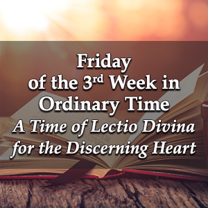 Friday of the Third Week in Ordinary Time  – A Time of Lectio Divina for the Discerning Heart Podcast