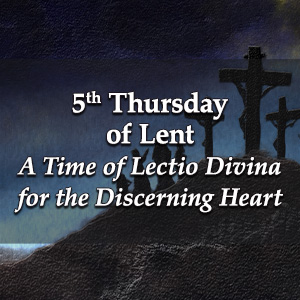 5th Thursday of Lent – A Time of Lectio Divina for the Discerning Heart Podcast