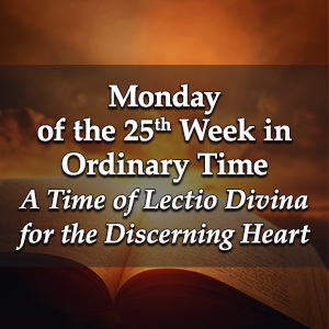 Monday of the Twenty-Fifth Week in Ordinary Time – A Time of Lectio Divina for the Discerning Heart Podcast
